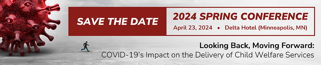 The 2024 Spring Conference titled Looking Back, Moving Forward: COVID-19's Impact on the Delivery of Child Welfare Services will take place April 23, 2024 at the Delta Hotel in Minneapolis.